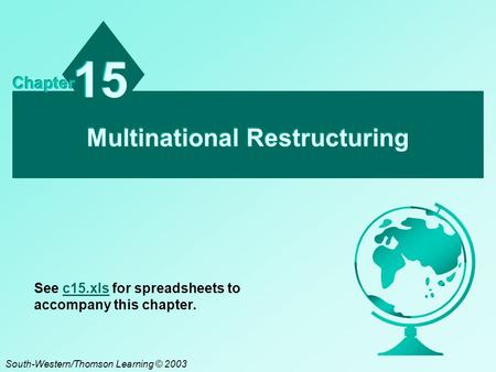 Multinational Restructuring 15 Chapter South-Western/Thomson Learning © 2003 See c15.xls for spreadsheets to accompany this chapter.c15.xls.