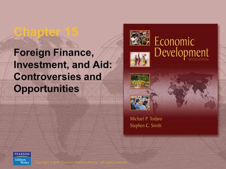Copyright © 2006 Pearson Addison-Wesley. All rights reserved. Chapter 15 Foreign Finance, Investment, and Aid: Controversies and Opportunities.
