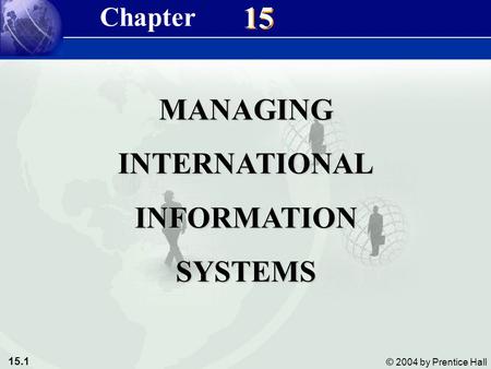 15.1 © 2004 by Prentice Hall Management Information Systems 8/e Chapter 15 Managing International Information Systems 15 MANAGINGINTERNATIONALINFORMATIONSYSTEMS.