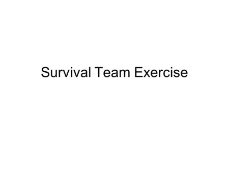 Survival Team Exercise. Process Give individuals slides 3, 4 and 5 of this packet –Have individuals read the survival exercise and have each individual.
