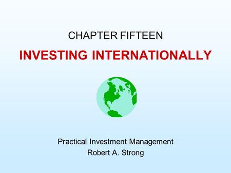 INVESTING INTERNATIONALLY CHAPTER FIFTEEN Practical Investment Management Robert A. Strong.