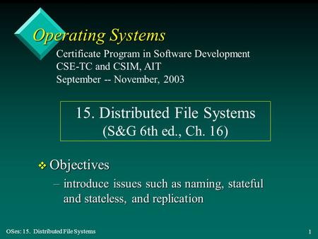 OSes: 15. Distributed File Systems 1 Operating Systems v Objectives –introduce issues such as naming, stateful and stateless, and replication Certificate.
