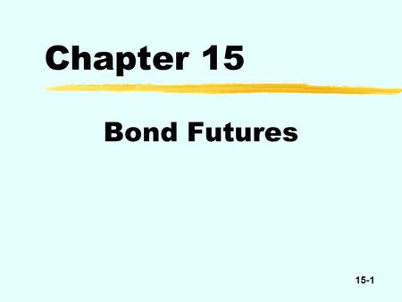 15-1 Chapter 15 Bond Futures. 15-2 Treasury Bond Futures Delivery date at least 15 years n0 $100,000 par per contract.