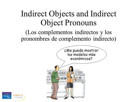 Indirect Objects and Indirect Object Pronouns (Los complementos indirectos y los pronombres de complemento indirecto) ¿Me puede mostrar los modelos más.
