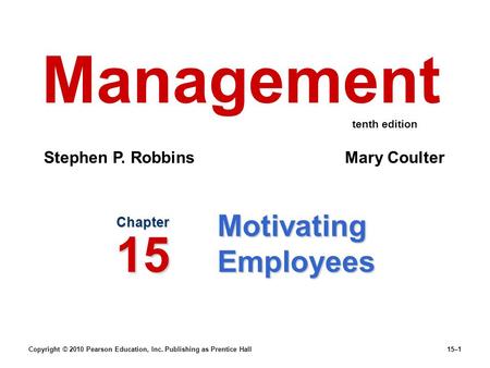 Copyright © 2010 Pearson Education, Inc. Publishing as Prentice Hall15–1 Motivating Employees Chapter 15 Management Stephen P. Robbins Mary Coulter tenth.