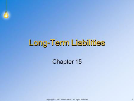 Copyright © 2007 Prentice-Hall. All rights reserved 1 Long-Term Liabilities Chapter 15.