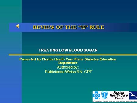 REVIEW OF THE “15” RULE TREATING LOW BLOOD SUGAR Presented by Florida Health Care Plans Diabetes Education Department Authored by: Patricianne Weiss RN,