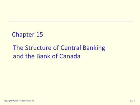 Copyright  2011 Pearson Canada Inc. 15 - 1 Chapter 15 The Structure of Central Banking and the Bank of Canada.