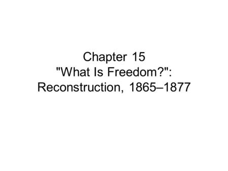 Chapter 15 What Is Freedom?: Reconstruction, 1865–1877