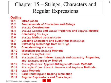  2002 Prentice Hall. All rights reserved. 1 Chapter 15 – Strings, Characters and Regular Expressions Outline 15.1Introduction 15.2 Fundamentals of Characters.
