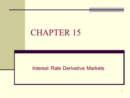 1 CHAPTER 15 Interest Rate Derivative Markets. 2 CHAPTER 15 OVERVIEW This chapter will: A. Describe the plain vanilla interest rate swaps B. Explain the.