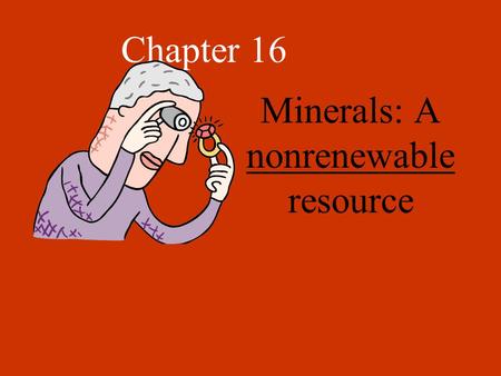Chapter 16 Minerals: A nonrenewable resource Minerals Elements or compounds that occur naturally within the Earth’s crust. Ex- Al, Cu, Mg, Zn, Fe, S,