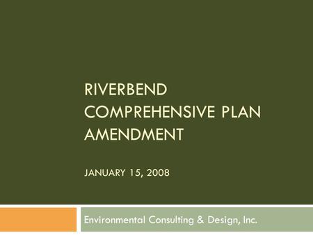 RIVERBEND COMPREHENSIVE PLAN AMENDMENT JANUARY 15, 2008 Environmental Consulting & Design, Inc.