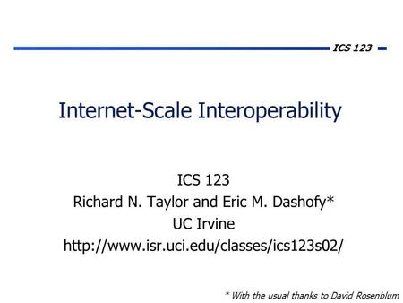 ICS 123 Internet-Scale Interoperability ICS 123 Richard N. Taylor and Eric M. Dashofy* UC Irvine  * With the usual.