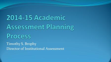 Timothy S. Brophy Director of Institutional Assessment.