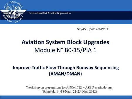 International Civil Aviation Organization Aviation System Block Upgrades Module N° B0-15/PIA 1 Improve Traffic Flow Through Runway Sequencing (AMAN/DMAN)