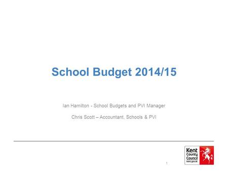 School Budget 2014/15 Ian Hamilton - School Budgets and PVI Manager Chris Scott – Accountant, Schools & PVI 1.