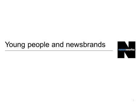 1 Young people and newsbrands. There are 14.5 million 18-34s in the UK…