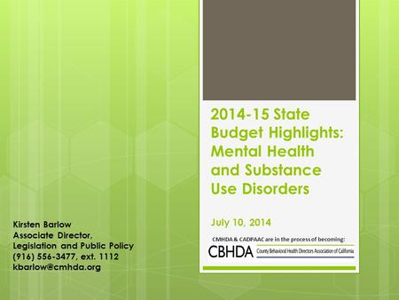 2014-15 State Budget Highlights: Mental Health and Substance Use Disorders July 10, 2014 CMHDA & CADPAAC are in the process of becoming: Kirsten Barlow.