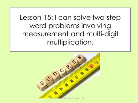 Lesson 15: I can solve two-step word problems involving measurement and multi-digit multiplication. 5th Grade Module 2 – Lesson 15.