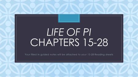 C LIFE OF PI CHAPTERS 15-28 Your filled in guided notes will be attached to your 15-28 Reading sheets.