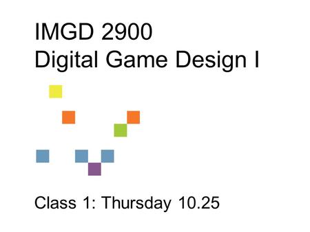 IMGD 2900 Digital Game Design I Class 1: Thursday 10.25.