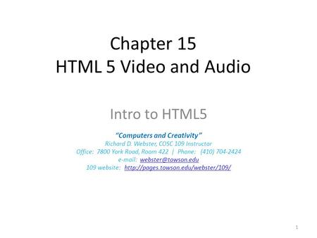 Chapter 15 HTML 5 Video and Audio Intro to HTML5 “Computers and Creativity” Richard D. Webster, COSC 109 Instructor Office: 7800 York Road, Room 422 |