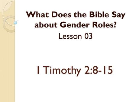 1 Timothy 2:8-15 What Does the Bible Say about Gender Roles? Lesson 03.