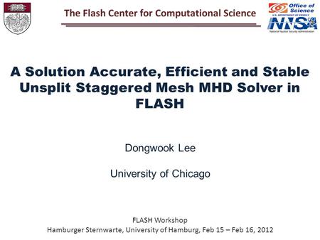 FLASH Workshop Hamburger Sternwarte, University of Hamburg, Feb 15 – Feb 16, 2012 A Solution Accurate, Efficient and Stable Unsplit Staggered Mesh MHD.