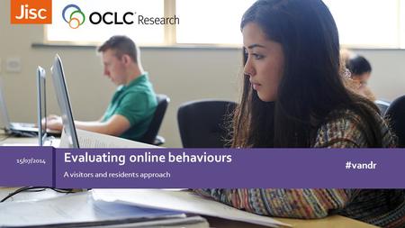 A visitors and residents approach Evaluating online behaviours 15/07/2014 #vandr.