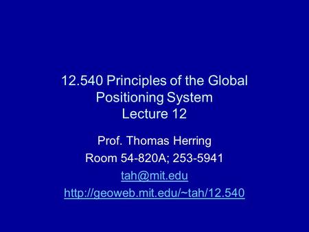 12.540 Principles of the Global Positioning System Lecture 12 Prof. Thomas Herring Room 54-820A; 253-5941