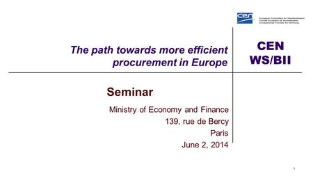 CEN WS/BII The path towards more efficient procurement in Europe 1 Seminar Ministry of Economy and Finance 139, rue de Bercy Paris June 2, 2014.