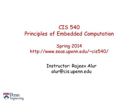 CIS 540 Principles of Embedded Computation Spring 2014  Instructor: Rajeev Alur
