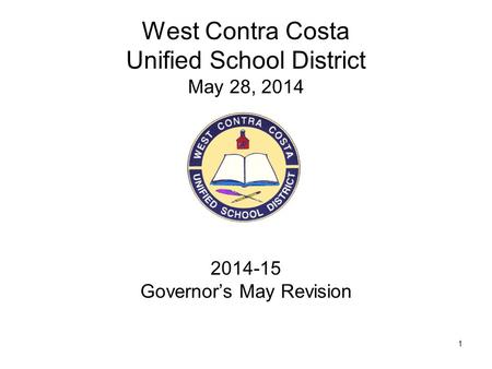 1 West Contra Costa Unified School District May 28, 2014 2014-15 Governor’s May Revision.