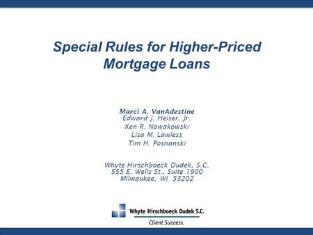 Special Rules for Higher-Priced Mortgage Loans Marci A. VanAdestine Edward J. Heiser, Jr. Ken R. Nowakowski Lisa M. Lawless Tim H. Posnanski Whyte Hirschboeck.