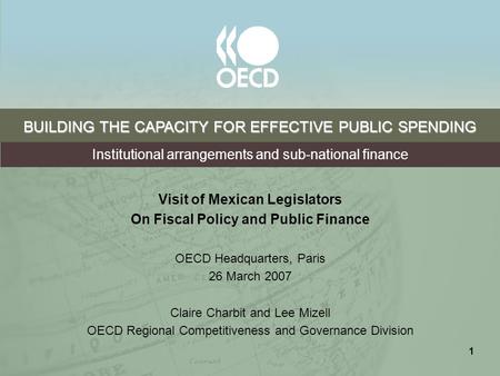 1 BUILDING THE CAPACITY FOR EFFECTIVE PUBLIC SPENDING Visit of Mexican Legislators On Fiscal Policy and Public Finance OECD Headquarters, Paris 26 March.