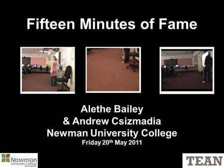 Fifteen Minutes of Fame Alethe Bailey & Andrew Csizmadia Newman University College Friday 20 th May 2011.