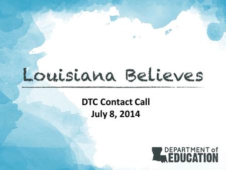 DTC Contact Call July 8, 2014. 2 Louisiana Believes Objective: These contact calls bring together LEA coordinators for the purpose of planning for and.