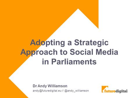 Adopting a Strategic Approach to Social Media in Parliaments Dr Andy Williamson