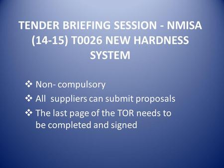 TENDER BRIEFING SESSION - NMISA (14-15) T0026 NEW HARDNESS SYSTEM  Non- compulsory  All suppliers can submit proposals  The last page of the TOR needs.