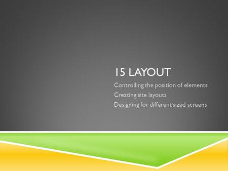 15 LAYOUT Controlling the position of elements Creating site layouts Designing for different sized screens.