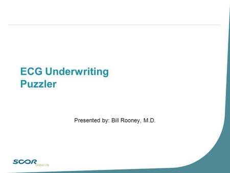 ECG Underwriting Puzzler Presented by: Bill Rooney, M.D.