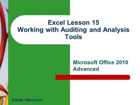 Excel Lesson 15 Working with Auditing and Analysis Tools Microsoft Office 2010 Advanced Cable / Morrison 1.