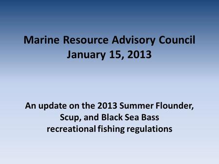 Marine Resource Advisory Council January 15, 2013 An update on the 2013 Summer Flounder, Scup, and Black Sea Bass recreational fishing regulations.