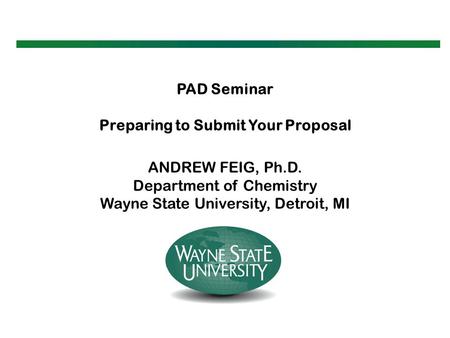 PAD Seminar Preparing to Submit Your Proposal ANDREW FEIG, Ph.D. Department of Chemistry Wayne State University, Detroit, MI.