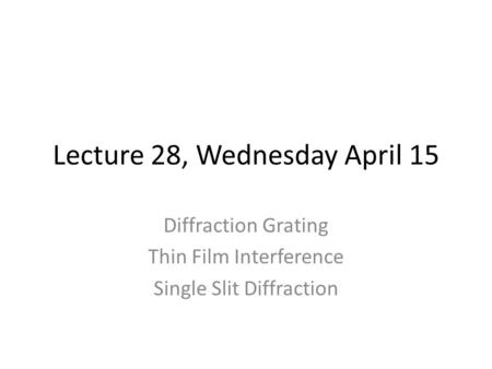 Lecture 28, Wednesday April 15 Diffraction Grating Thin Film Interference Single Slit Diffraction.