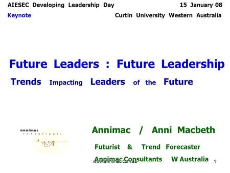 15 Jan 08www.annimac.com.au1 AIESEC Developing Leadership Day 15 January 08 Keynote Curtin University Western Australia Future Leaders : Future Leadership.