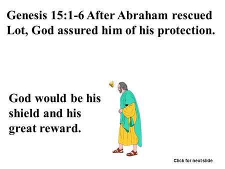 Genesis 15:1-6 After Abraham rescued Lot, God assured him of his protection. God would be his shield and his great reward. Click for next slide.