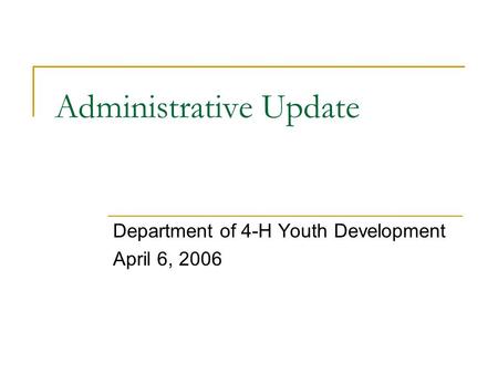 Administrative Update Department of 4-H Youth Development April 6, 2006.