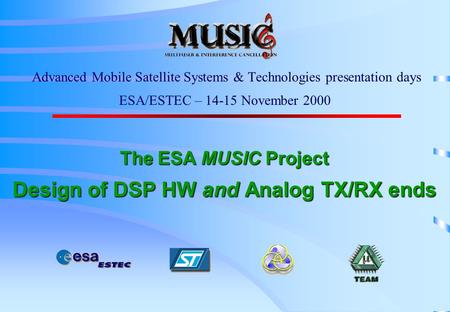 The ESA MUSIC Project Design of DSP HW and Analog TX/RX ends Advanced Mobile Satellite Systems & Technologies presentation days ESA/ESTEC – 14-15 November.